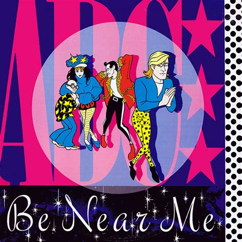 About Be Near Me "Be Near Me" is a song by English new wave and synth-pop band ABC. It was released in April 1985 as the second single from their third studio album, How to Be a ... Zillionaire! It peaked at No. 26 on the UK Singles Chart in 1985, and was the only single from the album to reach the UK Top 40.